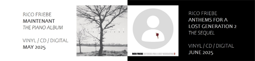 RICO FRIEBE - MAINTENANT [APRIL 25TH 2025] + ANTHEMS FOR A LOST GENERATION 2 [JUNE 6TH 2025]